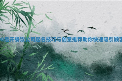 00后开餐饮公 🐭 司起名技巧与创意推荐助你快 ⬜ 速吸引顾客