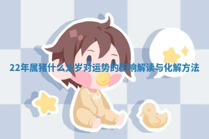 22年属 👞 猪什么太岁对运势的影响 💍 解读与化解方法 22年属 👞 猪什么太岁对运势的影响 💍 解读与化解方法
