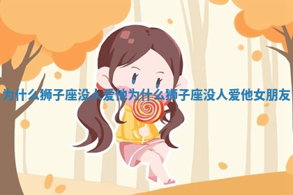 为什么狮 💧 子座没人爱他_为什 🖨 么狮子座没人爱他女朋友