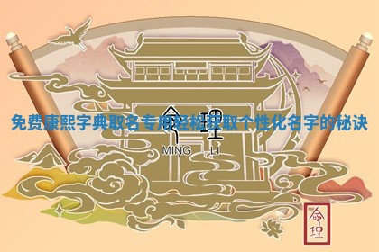 🔗 免费康熙字典取名专用轻松获 🌞 取个性化名字的秘诀