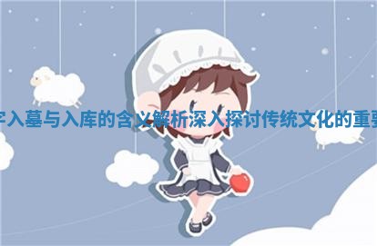 八字入墓与入 🌴 库的含义解析深入探讨传统文化的 🐢 重要性
