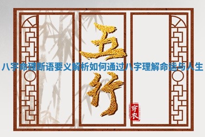 📭 八字命理断 🦫 语要义解析 如何通过八字理解命运与人生