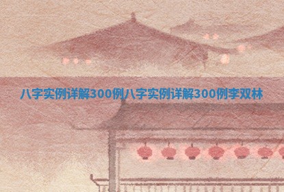 八字实例详 😘 解300例 🚎 _八字实例详解300例李双林