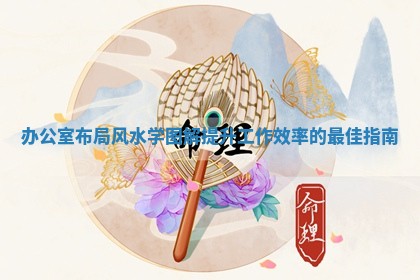 办公 🏨 室布局风 🚐 水学图解提升工作效率的最佳指南