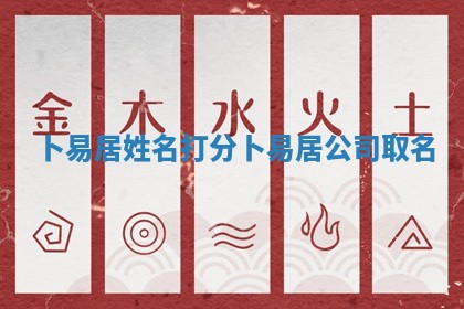 卜易居姓 ⛸ 名打分_卜易 🤹 居公司取名