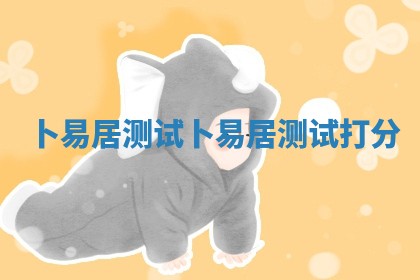 卜易居测试_卜易居 🔶 测试 🛫 打分 卜易居测试_卜易居 🔶 测试 🛫 打分