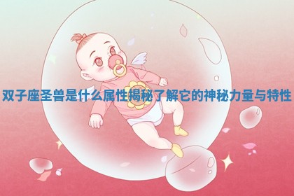 双子座圣兽是什么属性 🛰 揭秘 🥞 了解它的神秘力量与特性
