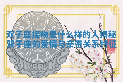 双子座接吻是 😓 什么样的人揭秘双子座的爱情与亲 🧟 密关系特征 双子座接吻是 😓 什么样的人揭秘双子座的爱情与亲 🧟 密关系特征