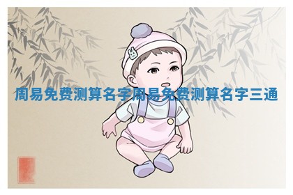 周易免费测算名字 周易免费测算名字 🐲 三通 🏚