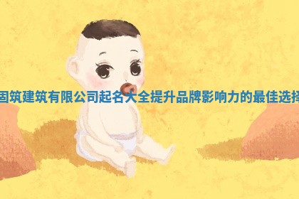 固筑建筑有限公司起名 🏜 大全提升 🦏 品牌影响力的最佳选择 固筑建筑有限公司起名 🏜 大全提升 🦏 品牌影响力的最佳选择