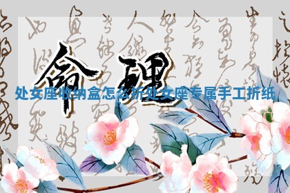 处女座收纳盒怎么 😁 折 🐏 处女座专属手工折纸