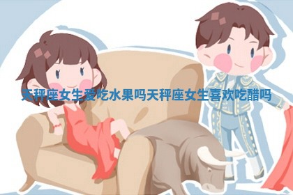 天秤 ️ 座女生爱吃 ☁ 水果吗 天秤座女生 🥡 喜欢吃醋吗 天秤 ️ 座女生爱吃 ☁ 水果吗 天秤座女生 🥡 喜欢吃醋吗