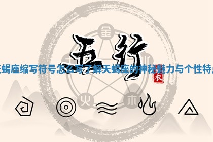 天蝎座缩写符号怎么写 🆚 了解天蝎座的神秘魅力 🤭 与个性特点