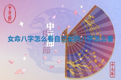 女命八字怎 🌻 么看自己_女的八字怎么看 🚃