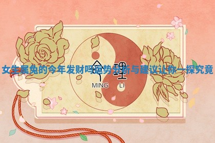 女生属兔的今年发财吗 🎛 运势分析与建议让你一探究 🆓 竟