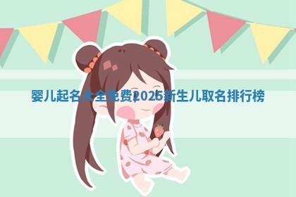 婴儿起名大全免费 2025 😪 新生儿取名 🛌 排行榜 婴儿起名大全免费 2025 😪 新生儿取名 🛌 排行榜