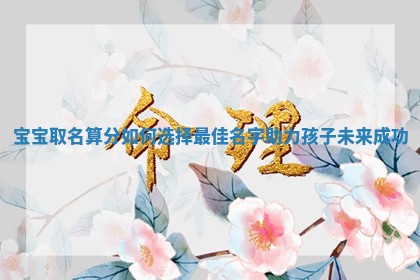 宝宝取名算分 🌚 如何选择最 🐟 佳名字助力孩子未来成功