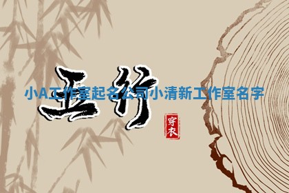 小A 💿 工作室起名公司 小清 👵 新工作室名字
