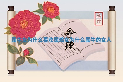 属牛女为什么喜欢属 💣 鸡女_为什么属牛的 🔔 女人