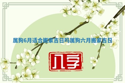 属狗6月适 🦺 合搬家吉 🐕 日吗 属狗六月搬家吉 🎟 日 属狗6月适 🦺 合搬家吉 🐕 日吗 属狗六月搬家吉 🎟 日 