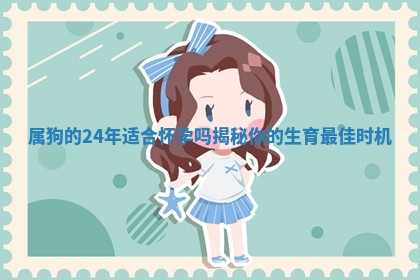 属狗的2 🚲 4年适合怀孕吗 🛵 揭秘你的生育最佳时机 属狗的2 🚲 4年适合怀孕吗 🛵 揭秘你的生育最佳时机