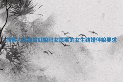 属猴人适合做 🛏 红娘吗女_ 😀 属猴的女生结婚伴娘要求