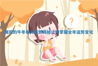 属鸡 🍢 的牛年每月运 🗺 势揭秘让你掌握全年运势变化 属鸡 🍢 的牛年每月运 🗺 势揭秘让你掌握全年运势变化