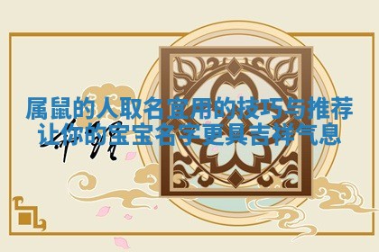 属鼠 👓 的人取名宜用的技巧与推荐让你的宝宝名字更具吉祥气息 🔮