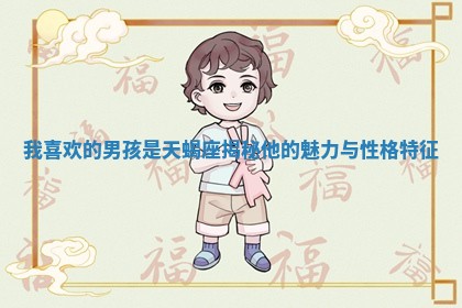 我喜欢的男孩是天蝎 👤 座揭 🔶 秘他的魅力与性格特征