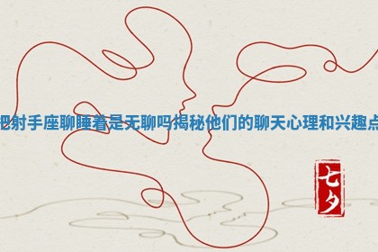 把射手座聊睡着是无聊吗揭秘他 🎏 们的聊天心理和兴趣 🛁 点 把射手座聊睡着是无聊吗揭秘他 🎏 们的聊天心理和兴趣 🛁 点