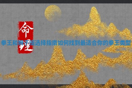 拳王和狮子座选择指南 🦍 如何找到最适 😜 合你的拳王类型