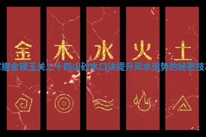 🐞 掌握金锁 🥐 玉关二十四山砂水口诀提升风水运势的秘密技巧