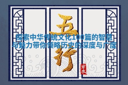 探索中华传统文化100篇 🐻 的智慧与魅力带你领略历史 🥈 的深度与广度