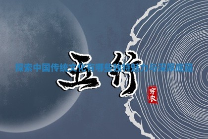 探索中国传统文化有哪些独 🉑 特魅 💊 力与深厚底蕴 探索中国传统文化有哪些独 🉑 特魅 💊 力与深厚底蕴