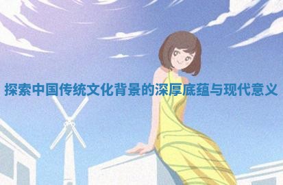 探索中国传统文化背景的深厚 😩 底蕴与现 🦚 代意义