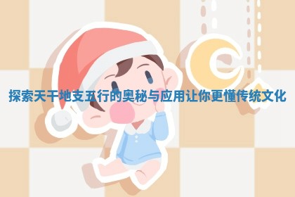 探索天干 🛣 地支五行的奥秘与应 🎯 用让你更懂传统文化 探索天干 🛣 地支五行的奥秘与应 🎯 用让你更懂传统文化