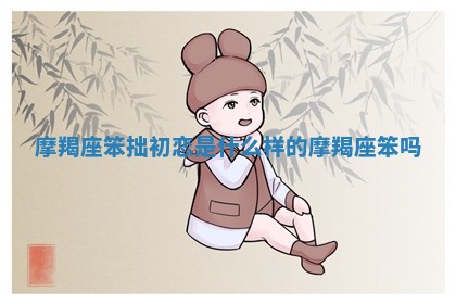 摩羯 ㊙ 座笨拙初 ✖ 恋是什么样的 摩羯座笨吗
