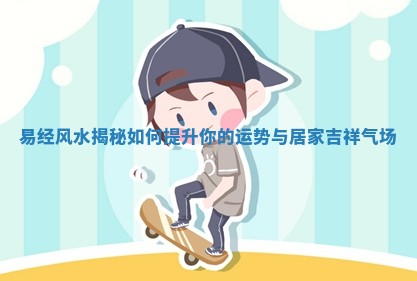易经风水揭秘如何提升 😸 你 🚌 的运势与居家吉祥气场