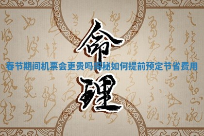 春节期 🎮 间机票会更贵吗揭秘如何提前预定节 🎨 省费用