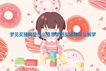 梦见买猪脚是 🧒 什 ⚡ 么意思_梦到买猪蹄周公解梦