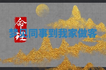 梦见同事到我 🆕 家做客 🕰