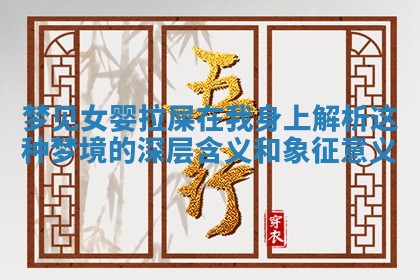 梦见女婴拉屎在我身上解析这种梦境的 🔈 深层 💉 含义和象征意义
