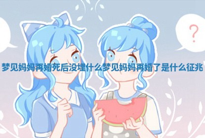 梦见妈妈 🕎 再婚死 👛 后没埋什么 梦见妈妈再婚了是什么征兆