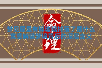 🐻 梦见屋里有碎玻璃掉落了是什么寓意 解读 🐝 梦境背后的深层含义 🐻 梦见屋里有碎玻璃掉落了是什么寓意 解读 🐝 梦境背后的深层含义