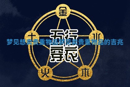梦见想卖贵 😳 重物品_梦见卖贵 📟 重物品的吉兆