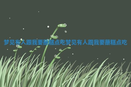梦见有人跟我要蘸糕点吃 梦 🔊 见有 👱 人跟我要蘸糕点吃 梦见有人跟我要蘸糕点吃 梦 🔊 见有 👱 人跟我要蘸糕点吃