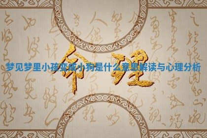 梦见梦里小孩变成 🏄 小狗是什 😠 么意思解读与心理分析 梦见梦里小孩变成 🏄 小狗是什 😠 么意思解读与心理分析