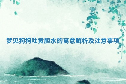 🔻 梦见狗狗吐黄胆水的寓意解析及注意事项 💉 🔻 梦见狗狗吐黄胆水的寓意解析及注意事项 💉