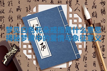 梦见白色花朵戒指是什 🐮 么意思揭秘梦境中的爱情与 🕜 象征意义