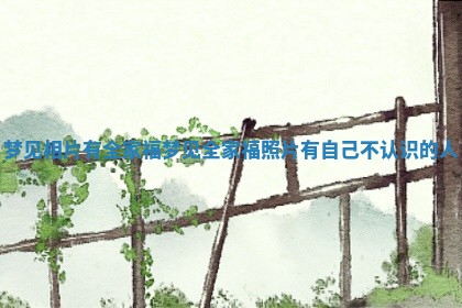 梦见相 ❄ 片有全家福_梦见全家 ⏱ 福照片有自己不认识的人